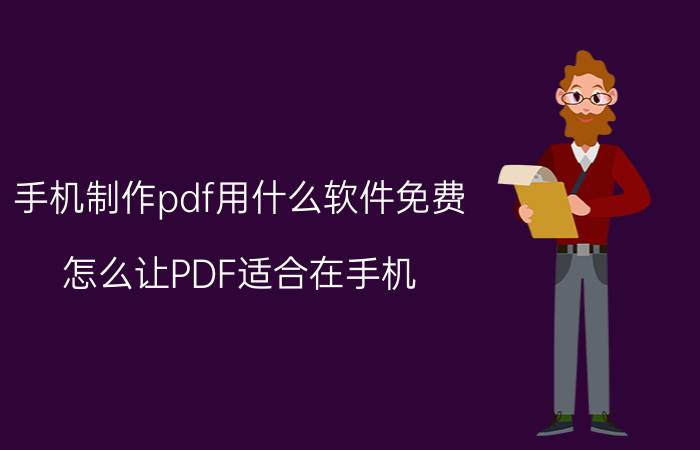 手机制作pdf用什么软件免费 怎么让PDF适合在手机？